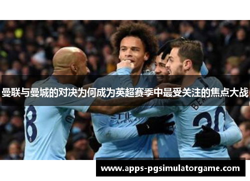 曼联与曼城的对决为何成为英超赛季中最受关注的焦点大战