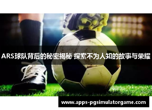 ARS球队背后的秘密揭秘 探索不为人知的故事与荣耀