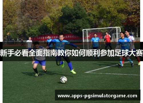 新手必看全面指南教你如何顺利参加足球大赛