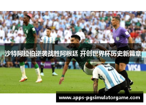 沙特阿拉伯逆袭战胜阿根廷 开创世界杯历史新篇章