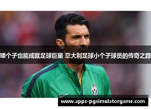 矮个子也能成就足球巨星 意大利足球小个子球员的传奇之路 矮个子也能成就足球巨星 意大利足球小个子球员的传奇之路