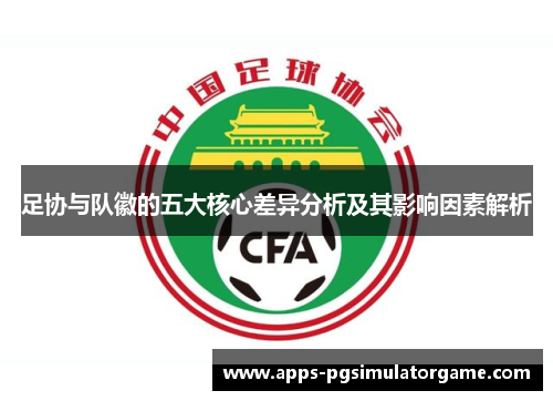 足协与队徽的五大核心差异分析及其影响因素解析