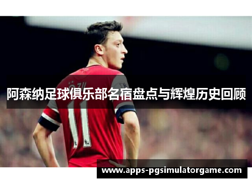 阿森纳足球俱乐部名宿盘点与辉煌历史回顾