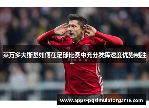 莱万多夫斯基如何在足球比赛中充分发挥速度优势制胜