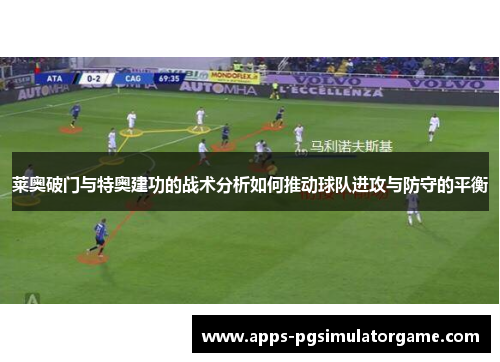 莱奥破门与特奥建功的战术分析如何推动球队进攻与防守的平衡