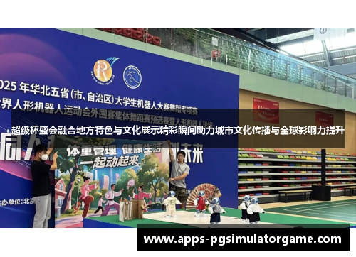 超级杯盛会融合地方特色与文化展示精彩瞬间助力城市文化传播与全球影响力提升