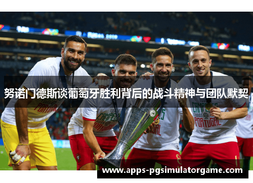 努诺门德斯谈葡萄牙胜利背后的战斗精神与团队默契 努诺门德斯谈葡萄牙胜利背后的战斗精神与团队默契