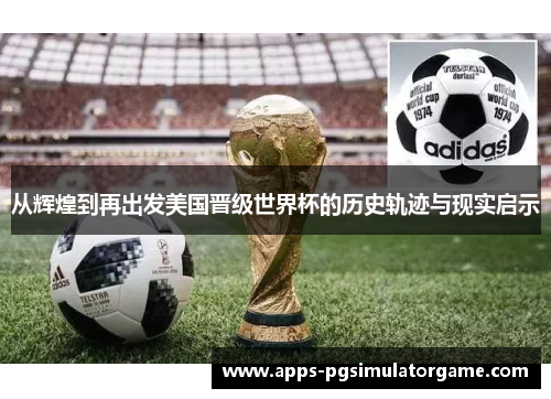 从辉煌到再出发美国晋级世界杯的历史轨迹与现实启示