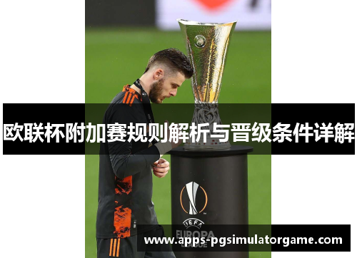 欧联杯附加赛规则解析与晋级条件详解 欧联杯附加赛规则解析与晋级条件详解