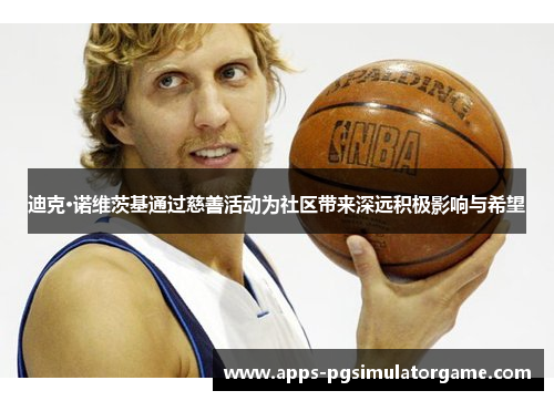 迪克·诺维茨基通过慈善活动为社区带来深远积极影响与希望