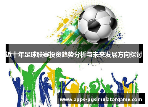 近十年足球联赛投资趋势分析与未来发展方向探讨 近十年足球联赛投资趋势分析与未来发展方向探讨