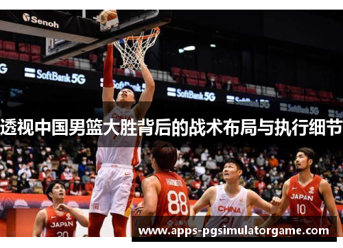 透视中国男篮大胜背后的战术布局与执行细节 透视中国男篮大胜背后的战术布局与执行细节